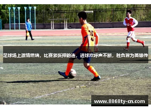足球场上激情燃烧，比赛紧张押韵连，进球欢呼声不断，胜负皆为英雄传