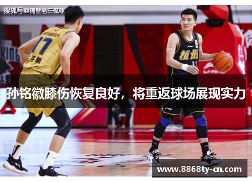 孙铭徽膝伤恢复良好，将重返球场展现实力